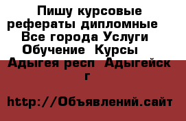 Пишу курсовые рефераты дипломные  - Все города Услуги » Обучение. Курсы   . Адыгея респ.,Адыгейск г.